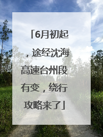 6月初起，途经沈海高速台州段有变，绕行攻略来了