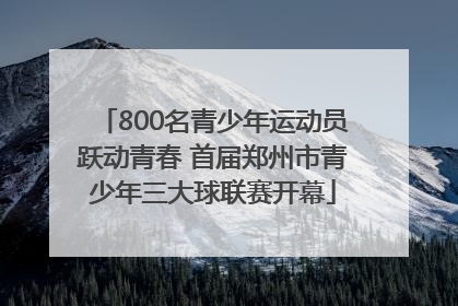 800名青少年运动员跃动青春 首届郑州市青少年三大球联赛开幕