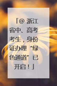 @ 浙江省中、高考考生，身份证办理“绿色通道”已开启！