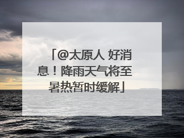 @太原人 好消息！降雨天气将至 暑热暂时缓解