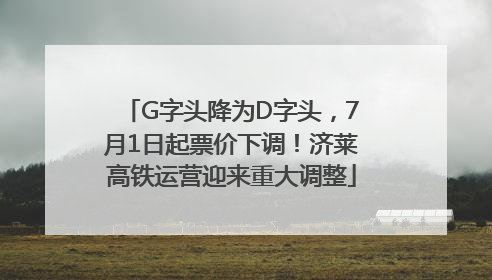 G字头降为D字头，7月1日起票价下调！济莱高铁运营迎来重大调整