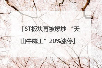 ST板块再被爆炒 “天山牛魔王”20%涨停