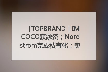 TOPBRAND｜IMCOCO获融资；Nordstrom完成私有化；奥利奥联名赛琳娜；Zara母公司高管洗牌